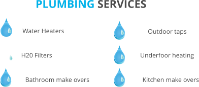 PLUMBING SERVICES Water Heaters H20 Filters Bathroom make overs Outdoor taps Underfoor heating Kitchen make overs